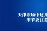 天津职场中这几个小细节要注意