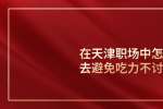 在天津职场中怎样去避免吃力不讨好