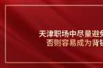 在天津职场中尽量避免这些否则容易成为背锅侠