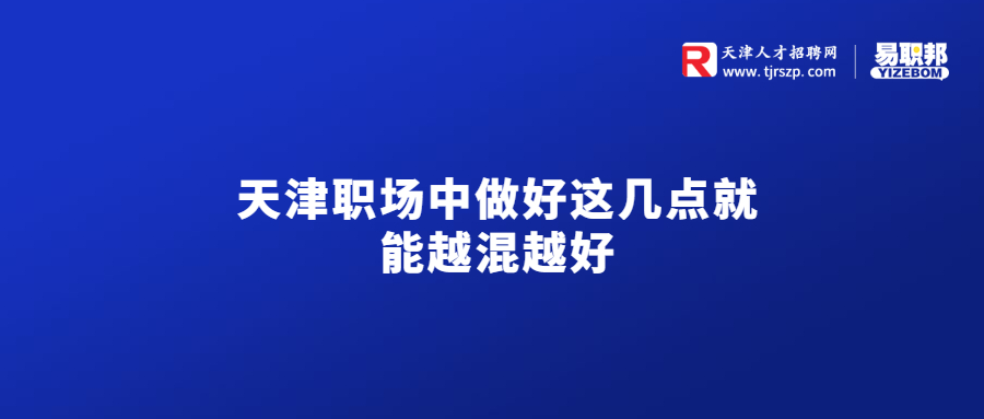 天津职场中做好这几点就能越混越好