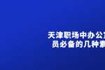 天津职场中办公室人员必备的几种素质