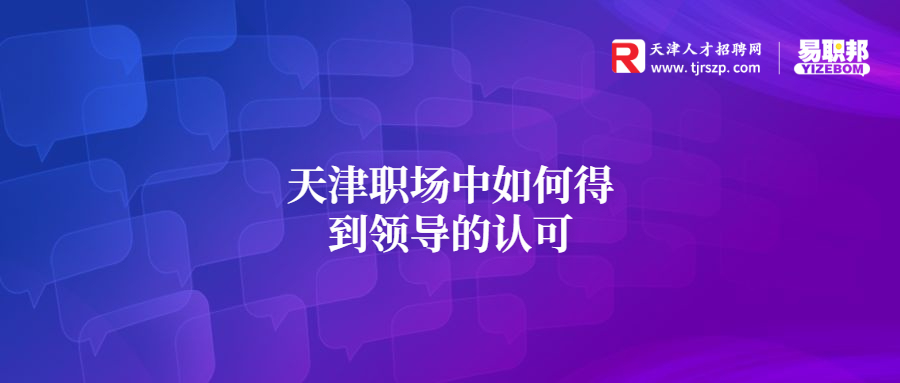 天津职场中如何得到领导的认可