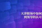 天津职场中如何得到领导的认可