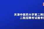 2022天津中医药大学第二附属医院第二批招聘（硕士）考试报考指南