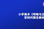 小学美术《明暗与立体》答辩问题及解析-2022天津教师招聘考试