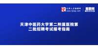 2022天津中医药大学第二附属医院第二批招聘（硕士）考试报考指南