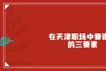 在天津职场中要遵循的三要素