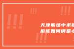 天津职场中求职被拒该如何调整心态