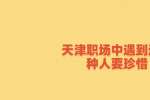 天津职场中和平招聘遇到这三种人要珍惜