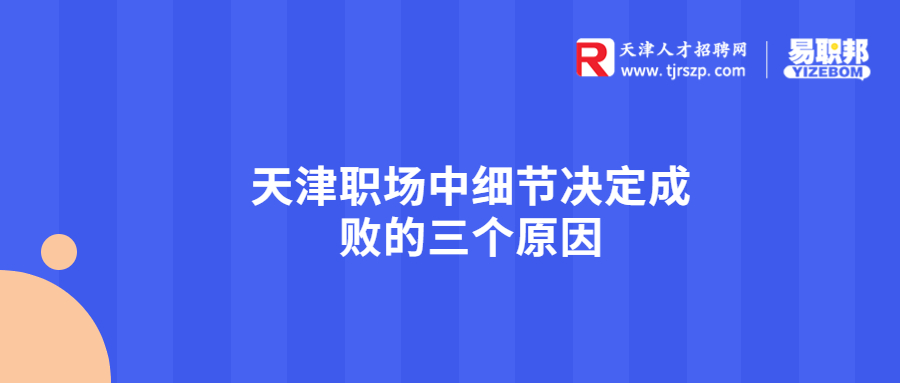 天津职场中细节决定成败的三个原因