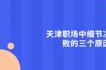 天津职场中细节决定成败的三个原因