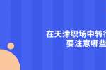 在天津和平招聘职场中转行跳槽要注意哪些