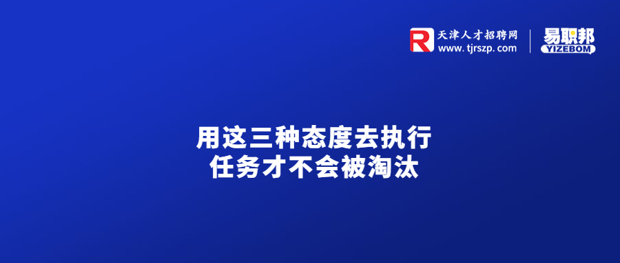 天津职场中用这三种态度去执行任务才不会被淘汰