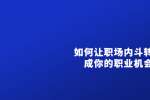 天津职场中如何让职场内斗转化成你的职业机会