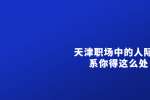 天津人才市场：中的人际关系你得这么处