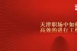 天津职场中如何高效的进行工作