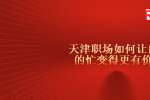 身在天津职场如何让自己的忙变得更有价值